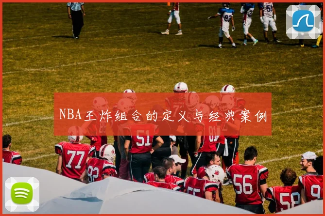 NBA王炸组合的定义与经典案例