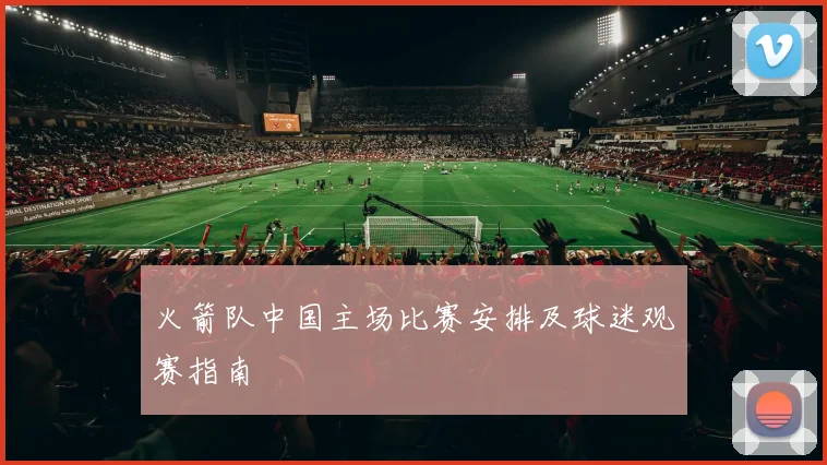 火箭队中国主场比赛安排及球迷观赛指南