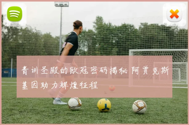 青训圣殿的欧冠密码揭秘 阿贾克斯基因助力辉煌征程