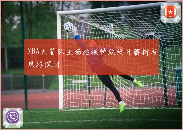 NBA火箭队主场地板特效设计解析与风格探讨