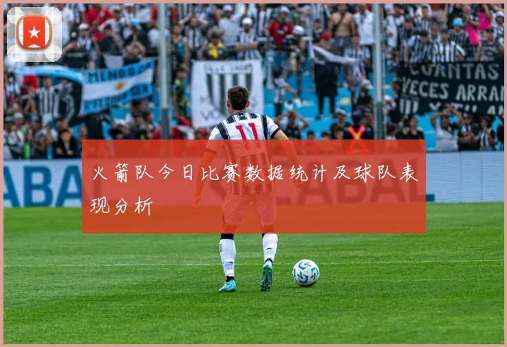 火箭队今日比赛数据统计及球队表现分析