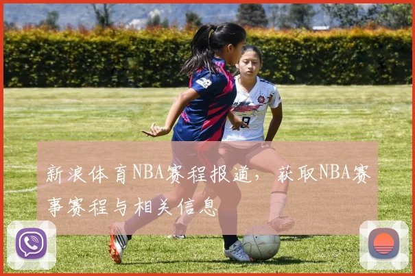 新浪体育NBA赛程报道，获取NBA赛事赛程与相关信息