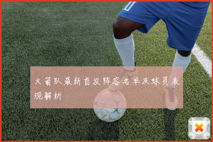 火箭队最新首发阵容名单及球员表现解析