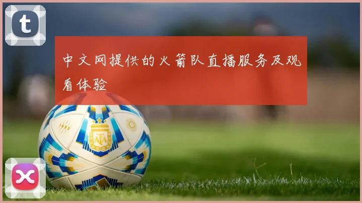中文网提供的火箭队直播服务及观看体验
