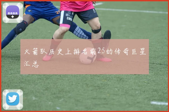 火箭队历史上排名前25的传奇巨星汇总