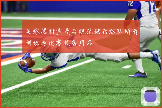 足球器材室是否规范储存球队所有训练与比赛装备用品
