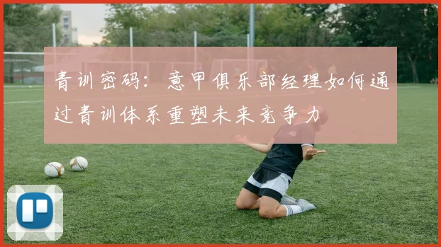 青训密码：意甲俱乐部经理如何通过青训体系重塑未来竞争力