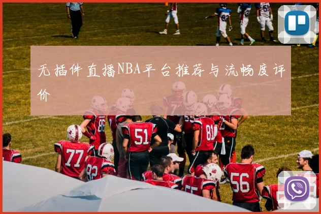 无插件直播NBA平台推荐与流畅度评价