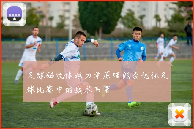 足球磁流体动力学原理能否优化足球比赛中的战术布置
