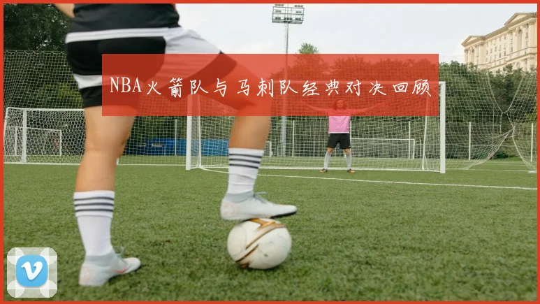NBA火箭队与马刺队经典对决回顾